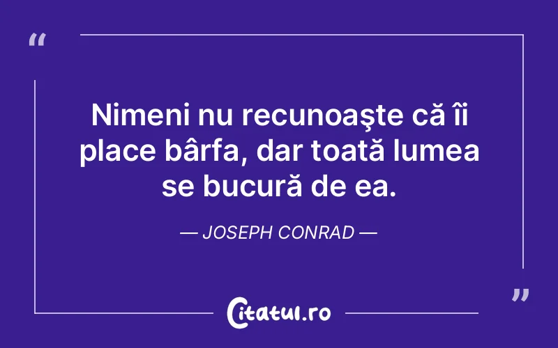 Nimeni nu recunoaşte că îi place bârfa, dar toată lumea se bucură de ea. Joseph Conrad