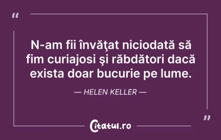 Citeste si: N-am fii învăţat niciodată să fim curiaj...