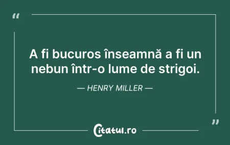 Citeste si: A fi bucuros înseamnă a fi un nebun într...