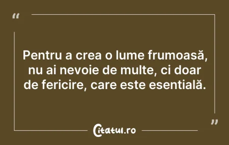 Citeste si: Pentru a crea o lume frumoasă, nu ai nev...
