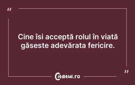 Citeste si: Cine își acceptă rolul în viață găsește ...