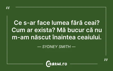 Citeste si: Ce s-ar face lumea fără ceai? Cum ar exi...