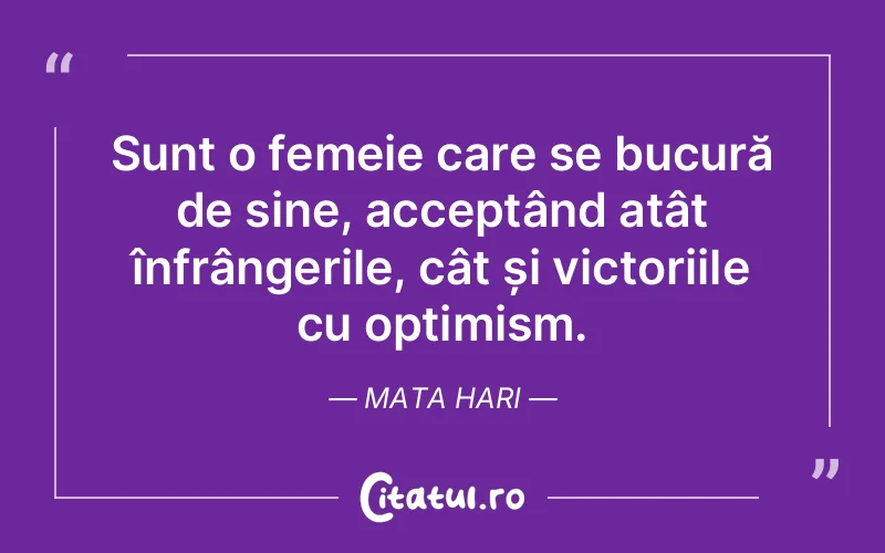 Sunt o femeie care se bucură de sine, acceptând atât înfrângerile, cât și victoriile cu optimism. Mata Hari