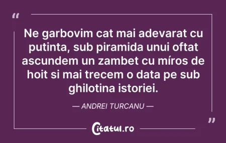 Citeste si: Ne garbovim cat mai adevarat cu putinta,...