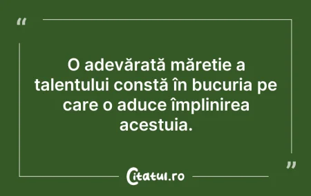 Citeste si: O adevărată măreție a talentului constă ...