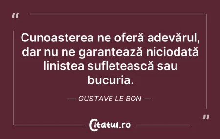 Citeste si: Cunoașterea ne oferă adevărul, dar nu ne...
