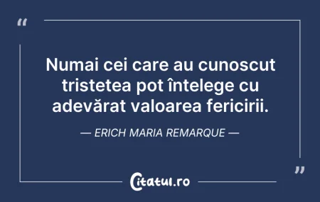 Citeste si: Numai cei care au cunoscut tristețea pot...