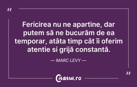 Citeste si: Fericirea nu ne aparține, dar putem să n...