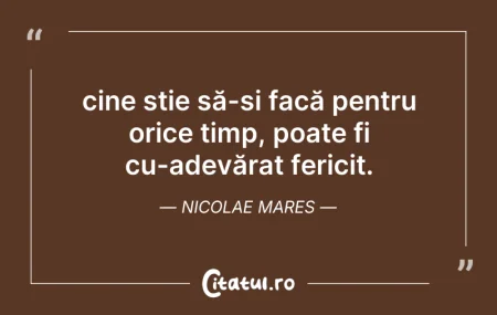 Citeste si: cine știe să-și facă pentru orice timp, ...