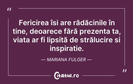 Citeste si: Fericirea își are rădăcinile în tine, de...