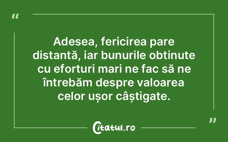 Adesea, fericirea pare distantă, iar bunurile obținute cu eforturi mari ne fac să ne întrebăm despre valoarea celor ușor câștigate.