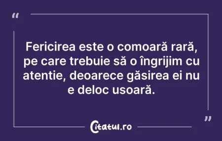 Citeste si: Fericirea este o comoară rară, pe care t...