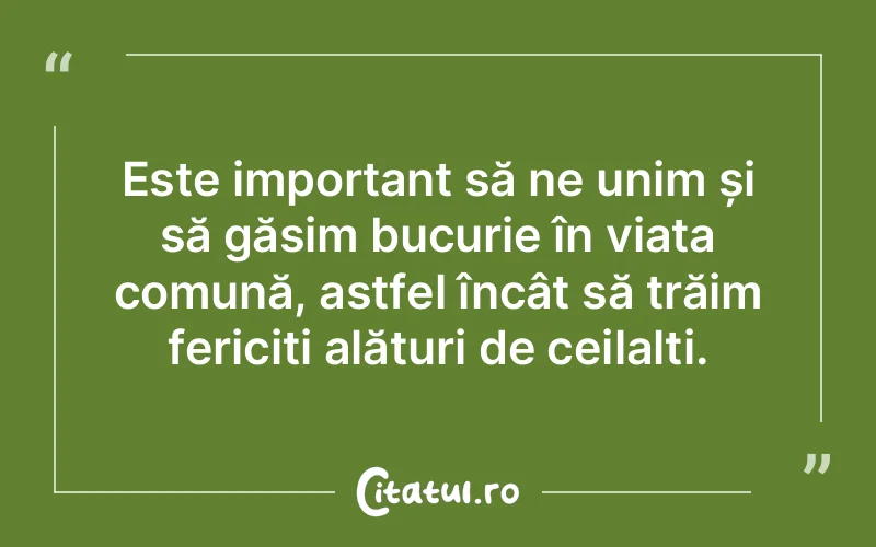 Este important să ne unim și să găsim bucurie în viața comună, astfel încât să trăim fericiți alături de ceilalți.