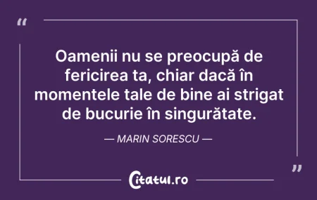 Citeste si: Oamenii nu se preocupă de fericirea ta, ...