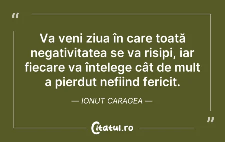 Citeste si: Va veni ziua în care toată negativitatea...