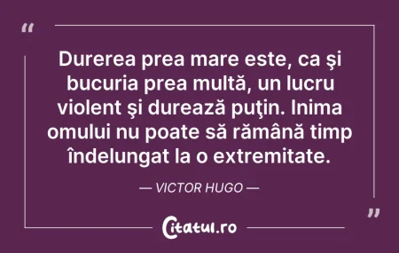 Citeste si: Durerea prea mare este, ca şi bucuria pr...