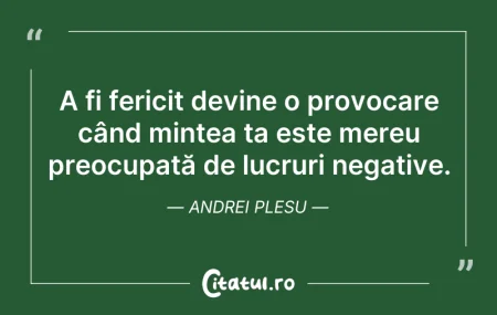 Citeste si: A fi fericit devine o provocare când min...
