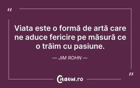 Citeste si: Viața este o formă de artă care ne aduce...