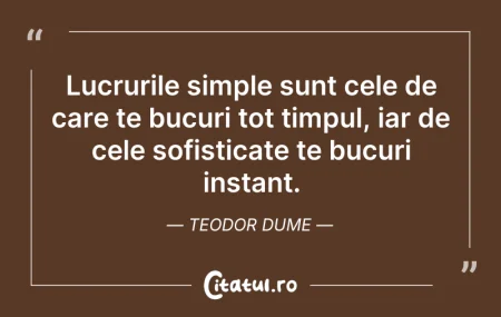 Citeste si: Lucrurile simple sunt cele de care te bu...