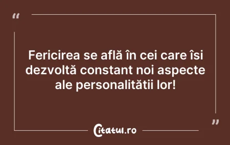 Citeste si: Fericirea se află în cei care își dezvol...