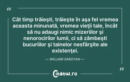 Citeste si: Cât timp trăieşti, trăieşte în aşa fel v...