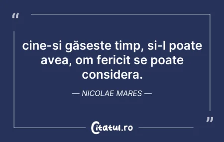 Citeste si: cine-și găsește timp, și-l poate avea, o...