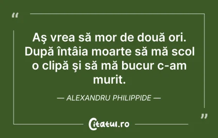 Citeste si: Aş vrea să mor de două ori. După întâia ...