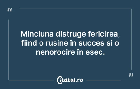Citeste si: Minciuna distruge fericirea, fiind o ruș...