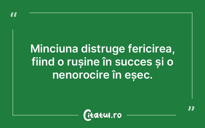 Minciuna distruge fericirea, fiind o rușine în succes și o nenorocire în eșec.
