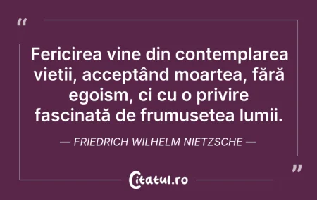 Citeste si: Fericirea vine din contemplarea vieții, ...