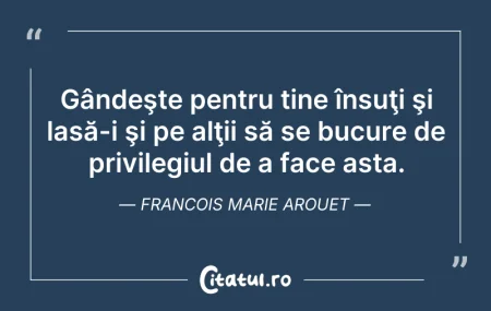 Citeste si: Gândeşte pentru tine însuţi şi lasă-i şi...