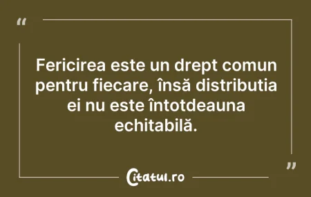 Citeste si: Fericirea este un drept comun pentru fie...
