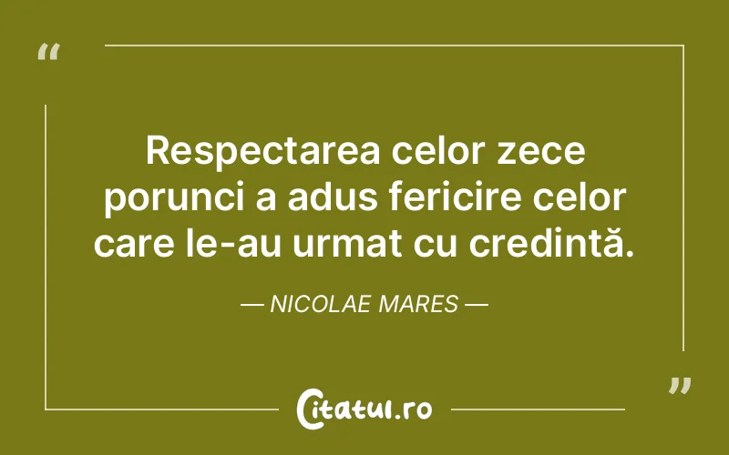Respectarea celor zece porunci a adus fericire celor care le-au urmat cu credință. Nicolae Mares