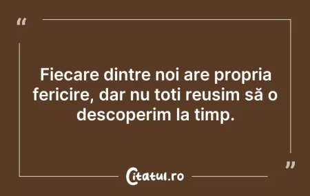 Citeste si: Fiecare dintre noi are propria fericire,...