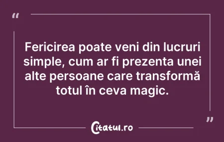 Citeste si: Fericirea poate veni din lucruri simple,...