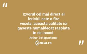 Izvorul cel mai direct al fericirii este o fire vesela; aceasta calitate isi gaseste numaidecat rasplata in ea insasi. Arthur Schopenhauer...