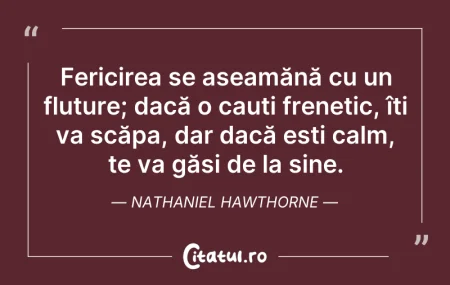 Citeste si: Fericirea se aseamănă cu un fluture; dac...