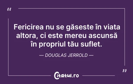 Citeste si: Fericirea nu se găsește în viața altora,...
