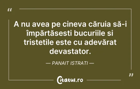 Citeste si: A nu avea pe cineva căruia să-i împărtăș...
