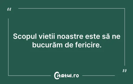 Citeste si: Scopul vieții noastre este să ne bucurăm...