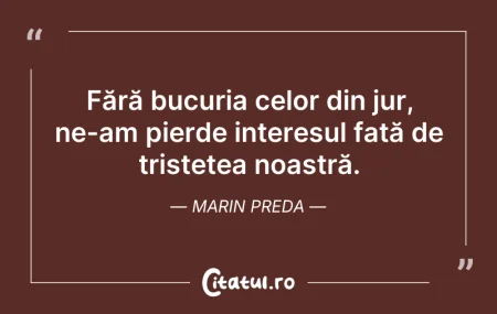 Citeste si: Fără bucuria celor din jur, ne-am pierde...