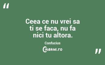Ceea ce nu vrei sa ti se faca, nu fa nici tu altora. Confucius...