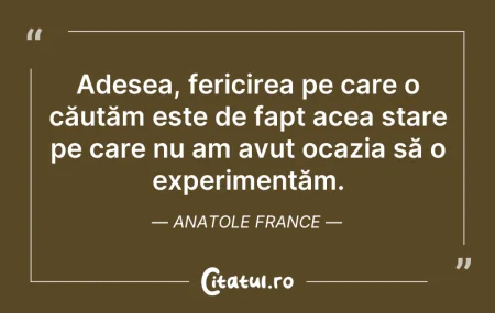Citeste si: Adesea, fericirea pe care o căutăm este ...