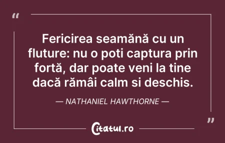 Citeste si: Fericirea seamănă cu un fluture: nu o po...