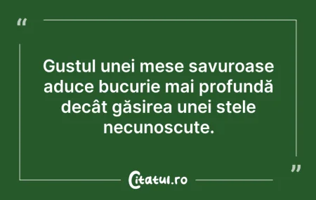 Citeste si: Gustul unei mese savuroase aduce bucurie...