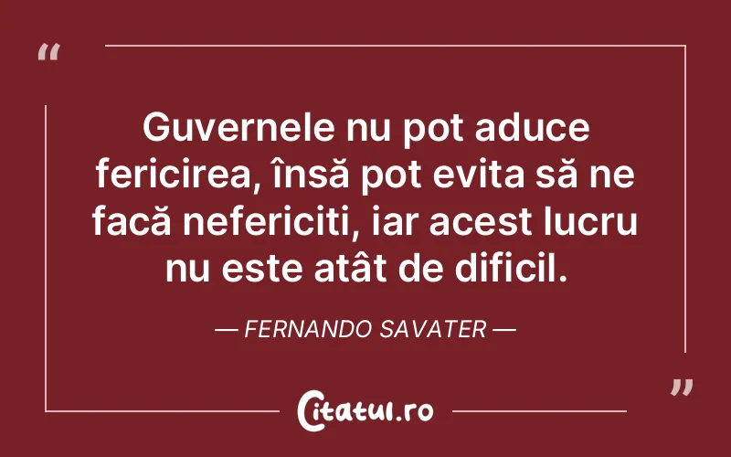 Guvernele nu pot aduce fericirea, însă pot evita să ne facă nefericiți, iar acest lucru nu este atât de dificil. Fernando Savater