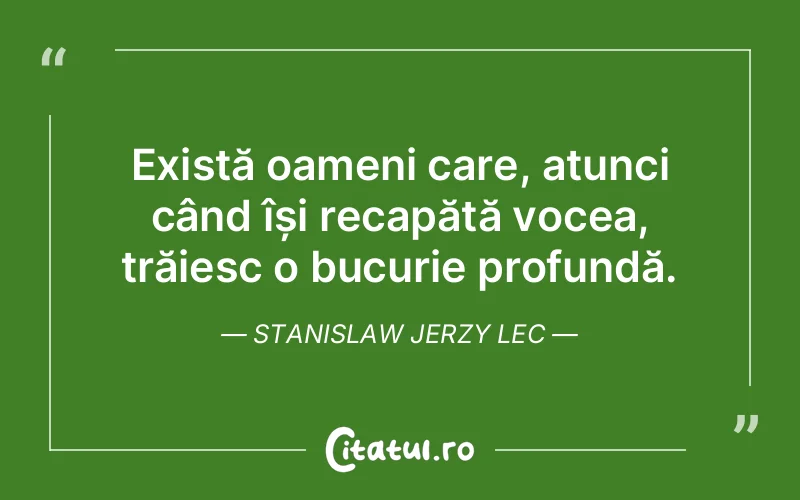 Există oameni care, atunci când își recapătă vocea, trăiesc o bucurie profundă. Stanislaw Jerzy Lec