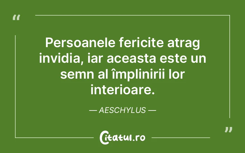 Persoanele fericite atrag invidia, iar aceasta este un semn al împlinirii lor interioare. Aeschylus