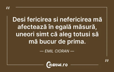 Citeste si: Deși fericirea și nefericirea mă afectea...