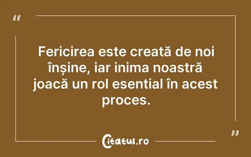 Fericirea este creată de noi înșine, iar inima noastră joacă un rol esențial în acest proces.